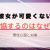 彼女が可愛くないと感じて妥協するのはなぜ？男性心理とその対策