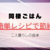 同棲ごはん献立｜簡単レシピで節約＆栄養満点！二人暮らしの食卓