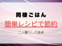 同棲ごはん献立｜簡単レシピで節約＆栄養満点！二人暮らしの食卓