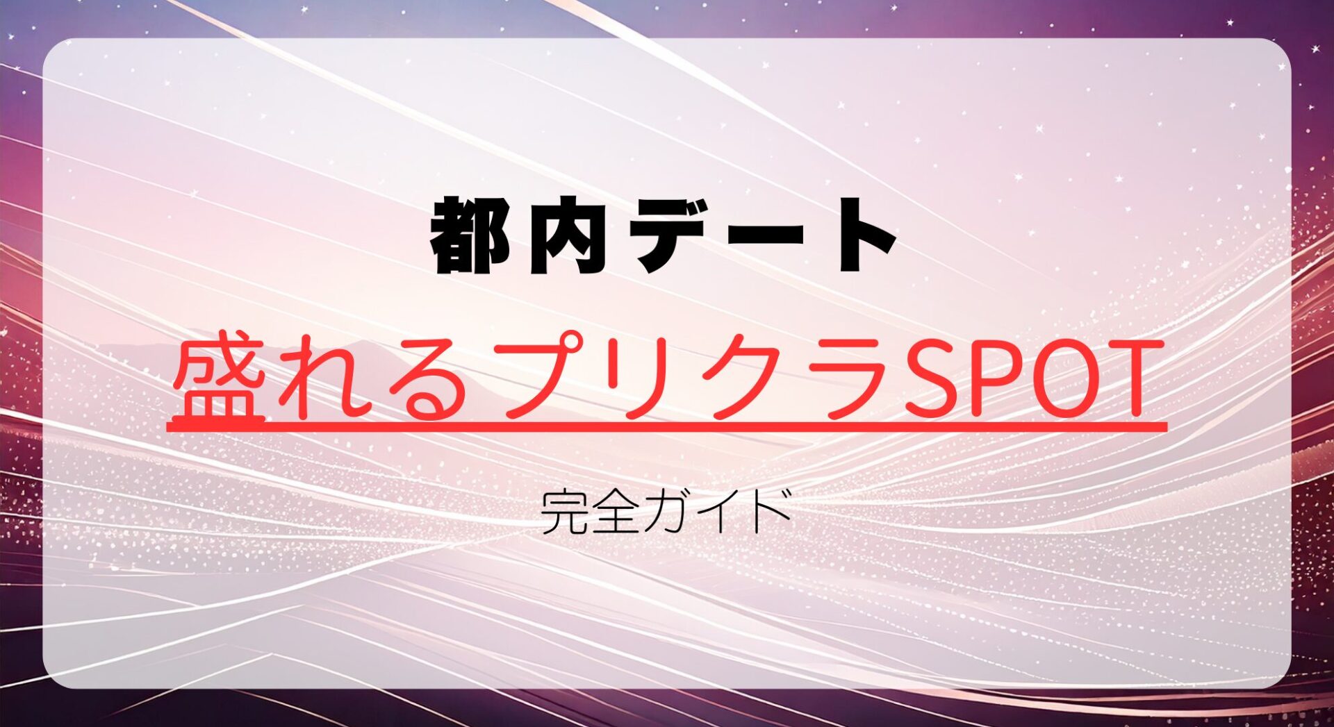 【2025最新】都内デートにおすすめ！盛れるプリクラSPOT完全ガイド