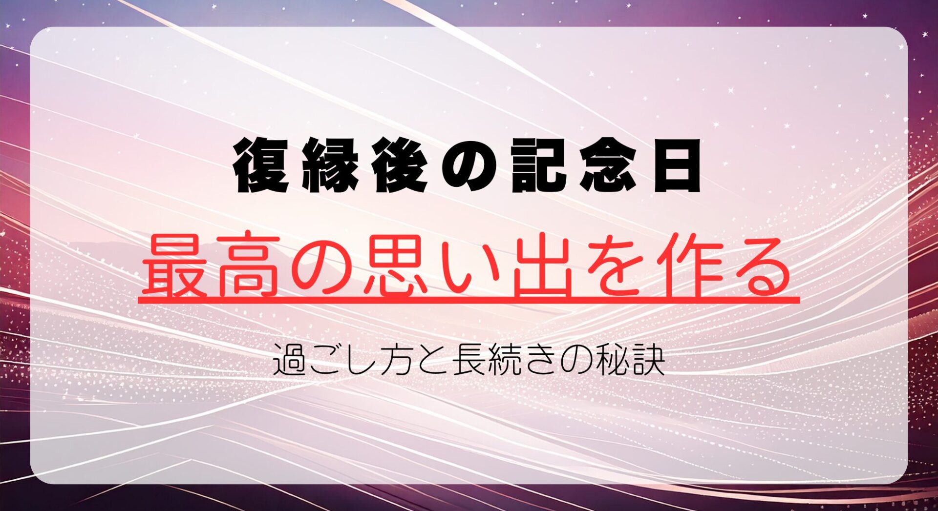 復縁後の記念日｜最高の思い出を作る過ごし方と長続きの秘訣